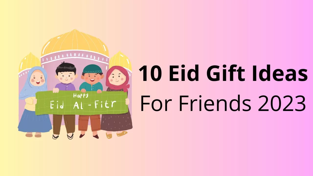 eid gift ideas for friends, best gift ideas for eid 2023